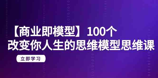 【商业即模型】100个改变你人生的思维模型思维课（20节课）-老月项目库