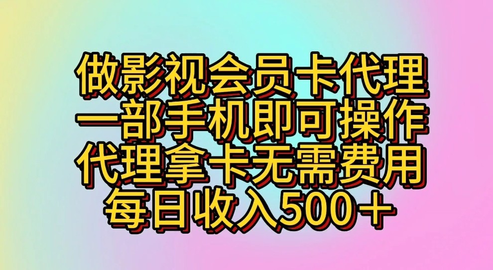 做影视会员卡代理，一部手机即可操作，代理拿卡无需费用，每日收入500＋-老月项目库