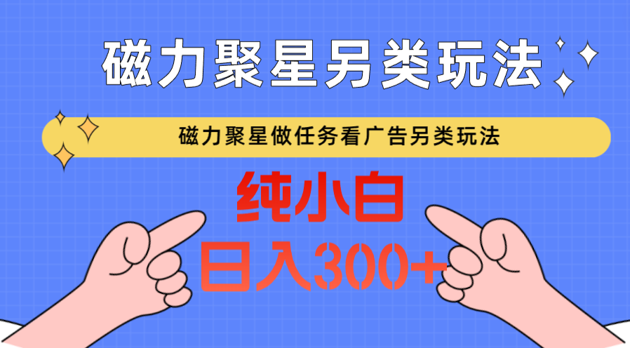 磁力聚星做任务看广告撸马扁，不靠流量另类玩法日入300+-老月项目库