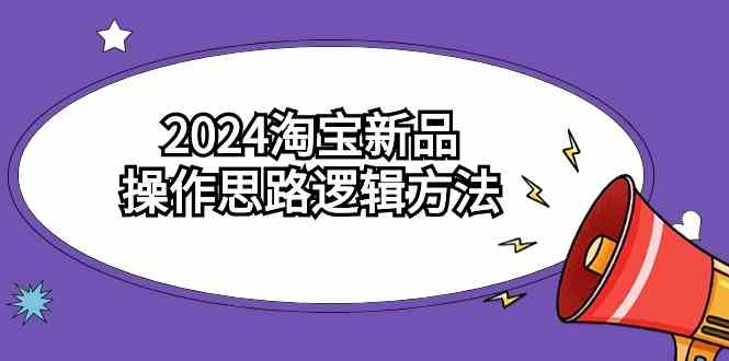 （9254期）2024淘宝新品操作思路逻辑方法（6节视频课）-老月项目库