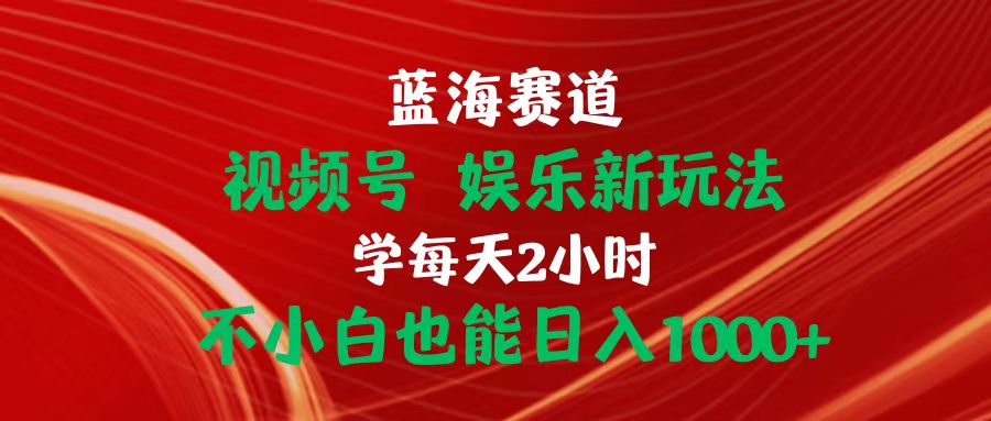 （10818期）蓝海赛道视频号 娱乐新玩法每天2小时小白也能日入1000+-老月项目库