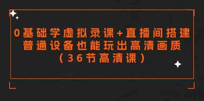 （9285期）零基础学虚拟录课+直播间搭建，普通设备也能玩出高清画质（36节高清课）-老月项目库