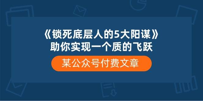 某付费文章《锁死底层人的5大阳谋》助你实现一个质的飞跃-老月项目库