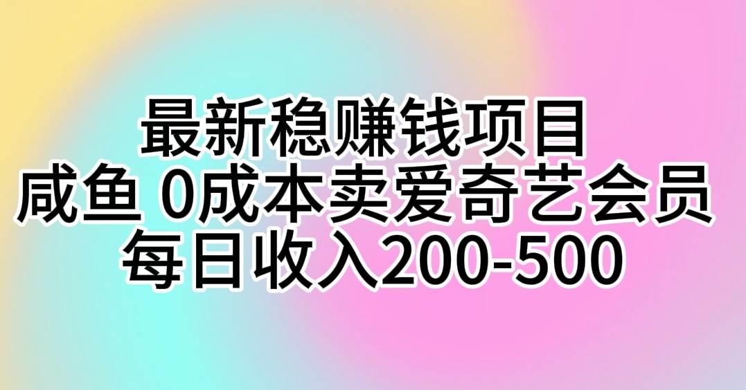 最新稳赚钱项目 咸鱼 0成本卖爱奇艺会员 每日收入200-500-老月项目库