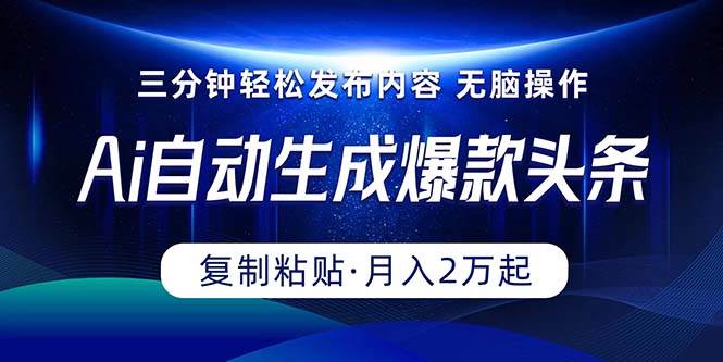 Ai一键自动生成爆款头条，三分钟快速生成，复制粘贴即可完成， 月入2万+-老月项目库