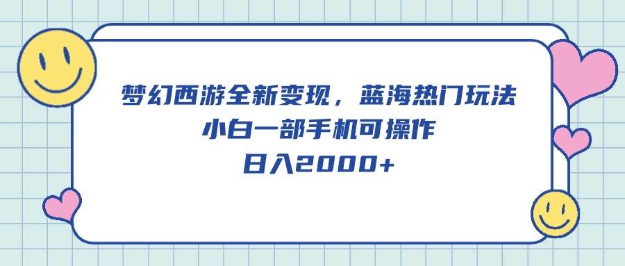 梦幻西游全新变现，蓝海热门玩法，小白一部手机可操作，日入2000+-老月项目库