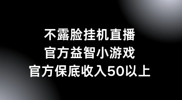 不露脸挂机直播，益智小游戏，官方保底日入50+-老月项目库