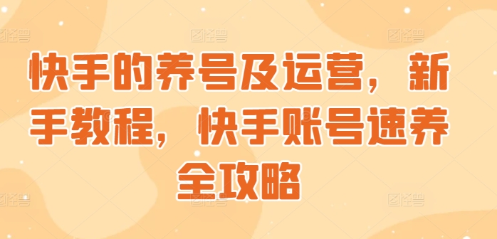 快手的养号及运营，新手教程，快手账号速养全攻略-老月项目库