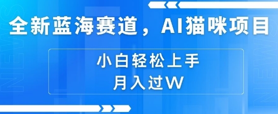 全新蓝海赛道，AI猫咪项目，几分钟一个视频，轻松简单，小白也能做，月入过万，可矩阵操作-老月项目库