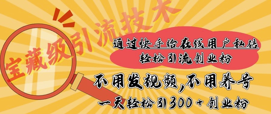 快手宝藏级引流技术，不用发视频，不用养号，纯纯搬砖操作，一天能引300 + 创业粉-老月项目库