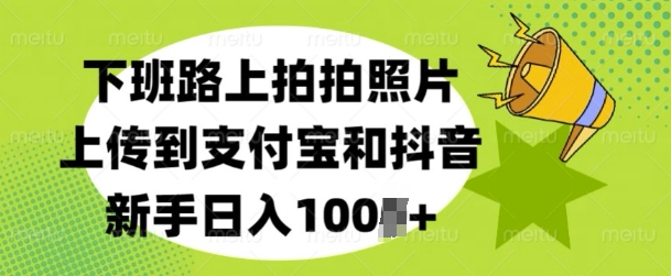 下班路上拍拍照片，上传到支付宝和抖音，新手日入100+-老月项目库