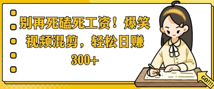 别再死磕死工资，爆笑视频混剪，轻松日入 3张-老月项目库