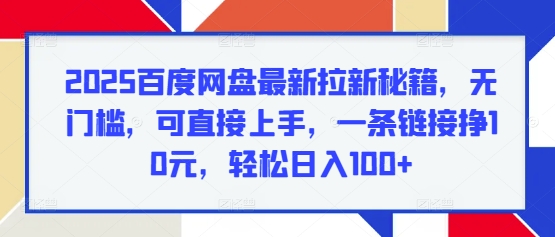 2025百度网盘最新拉新秘籍，无门槛，可直接上手，一条链接挣10元，轻松日入100+-老月项目库