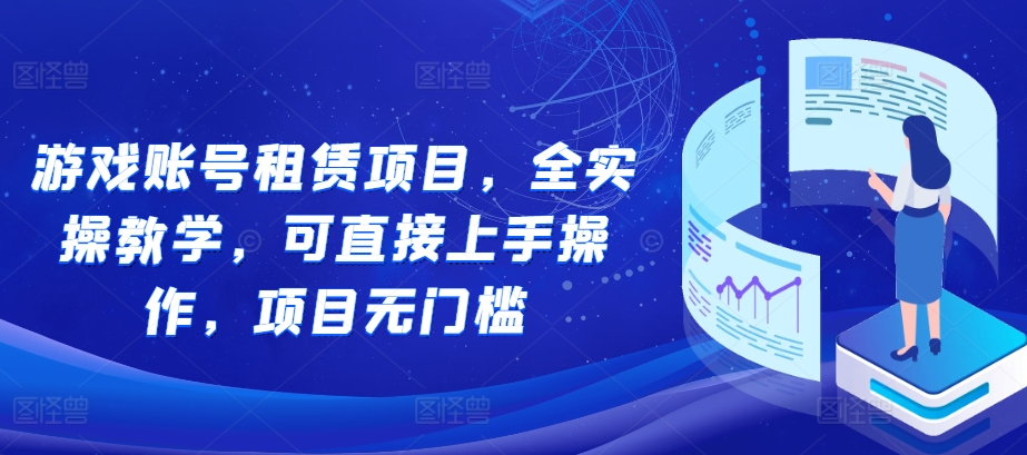 游戏账号租赁项目，全实操教学，可直接上手操作，项目无门槛-老月项目库