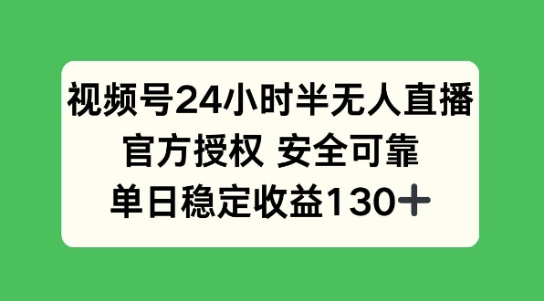 视频号24小时半无人直播，官方授权安全可靠，单日稳定收益130+-老月项目库