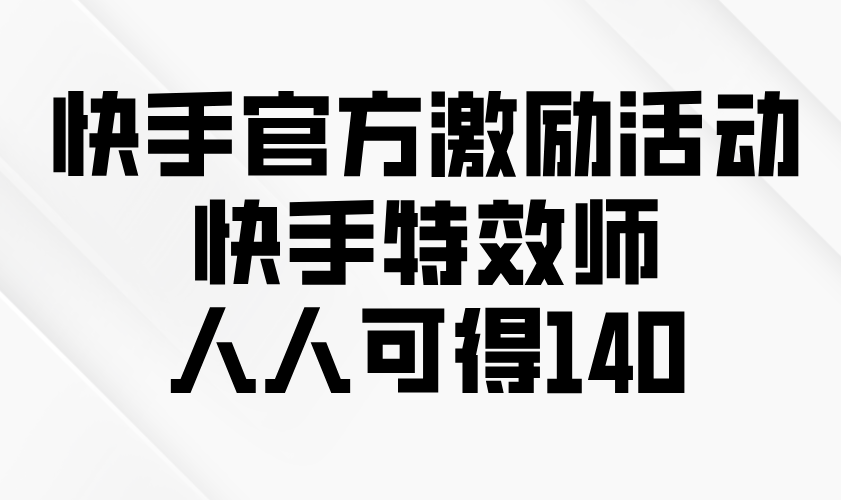 （13903期）快手官方激励活动-快手特效师，人人可得140-老月项目库