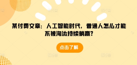 某付费文章：人工智能时代，普通人怎么才能不被淘汰持续躺赢?-老月项目库