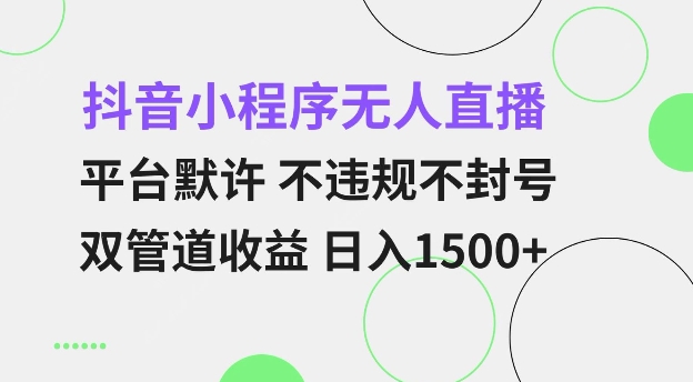 抖音小程序无人直播 平台默许 不违规不封号 双管道收益 日入多张 小白也能轻松操作【揭秘】-老月项目库