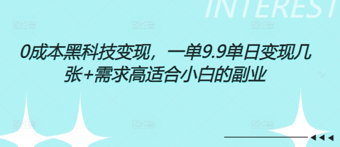 0成本黑科技变现，一单9.9单日变现几张，需求高适合小白的副业-老月项目库