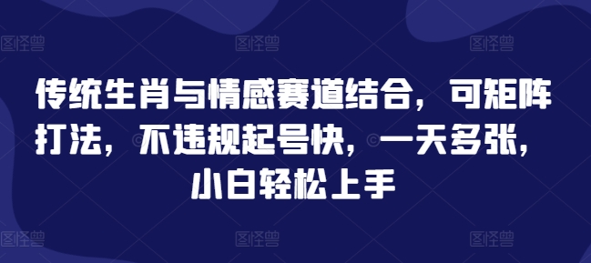 传统生肖与情感赛道结合，可矩阵打法，不违规起号快，一天多张，小白轻松上手-老月项目库