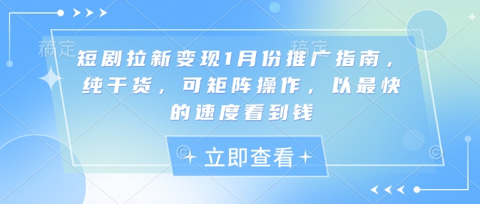 短剧拉新变现1月份推广指南，纯干货，可矩阵操作，以最快的速度看到钱-老月项目库