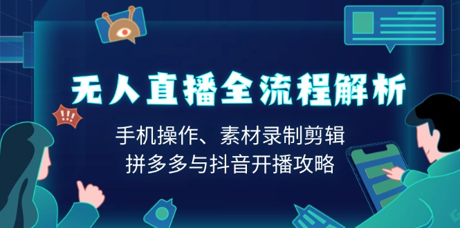 （13969期）无人直播全流程解析：手机操作、素材录制剪辑、拼多多与抖音开播攻略-老月项目库