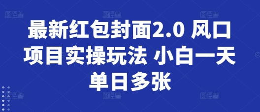 最新红包封面2.0 风口项目实操玩法 小白一天单日多张-老月项目库