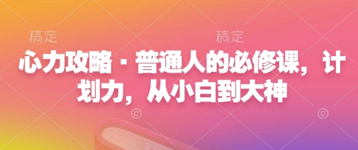 心力攻略·普通人的必修课，计划力，从小白到大神-老月项目库