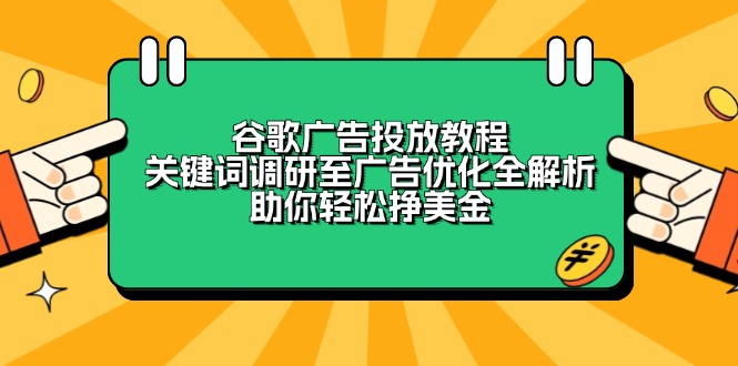 （13922期）谷歌广告投放教程：关键词调研至广告优化全解析，助你轻松挣美金-老月项目库