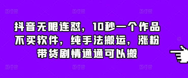 抖音无限连怼，10秒一个作品不买软件，纯手法搬运，涨粉带货剧情通通可以搬-老月项目库