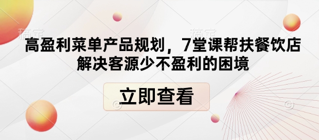 高盈利菜单产品规划，7堂课帮扶餐饮店解决客源少不盈利的困境-老月项目库