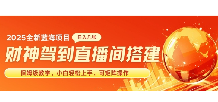 2025新赛道财神驾到直播间搭建，手把手保姆级教学，日入好几张，小白轻松上手，可矩阵操作放大收益-老月项目库