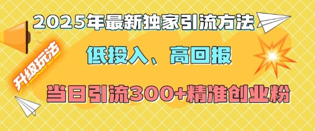 2025年最新独家引流方法，低投入高回报？当日引流300+精准创业粉-老月项目库