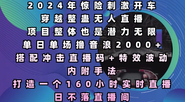 2024年惊险刺激开车穿越整蛊无人直播，单日单场撸音浪2000+，打造一个160小时实时直播日不落直播间【揭秘】-老月项目库