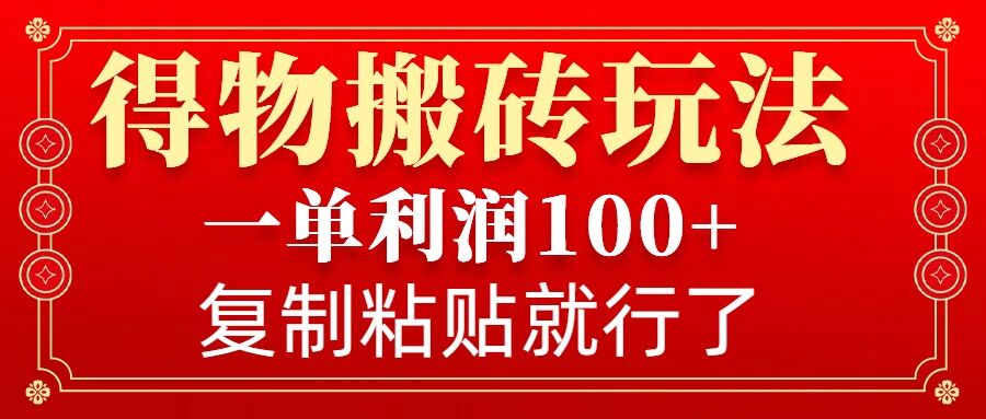 得物搬砖无门槛玩法，一单利润100+，无脑操作会复制粘贴就行-老月项目库