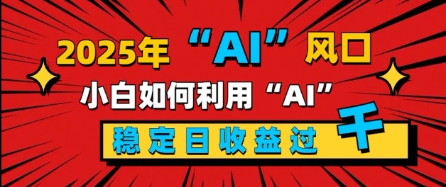 2025“ AI ”风口，新手小白如何利用ai，每日收益稳定过k-老月项目库