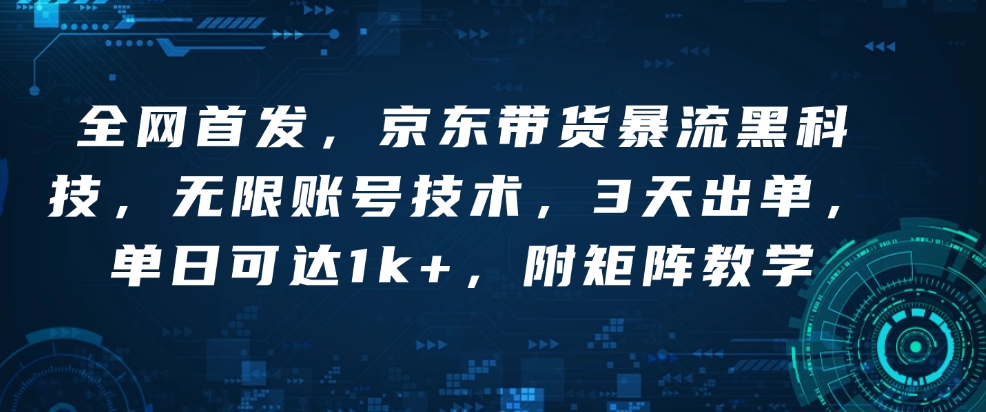 全网首发，京东带货暴流黑科技，无限账号技术，3天出单，单日可达1k+，附矩阵教学【揭秘】-老月项目库