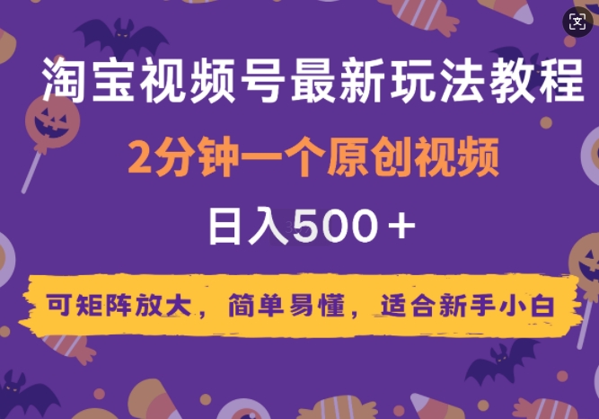 2025年淘宝视频号最新玩法教程，2分钟一个原创视频，可矩阵放大，简单易懂，适合新手小白-老月项目库