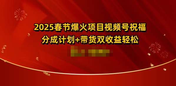 2025春节爆火项目视频号祝福，分成计划+带货双收益，轻松日入多张-老月项目库