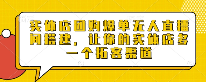 实体店团购爆单无人直播间搭建，让你的实体店多一个拓客渠道-老月项目库