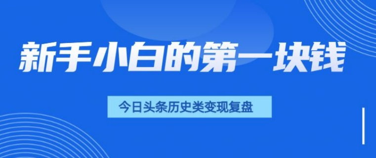 新手小白的第一块钱，今日头条历史类视频变现【复盘】-老月项目库