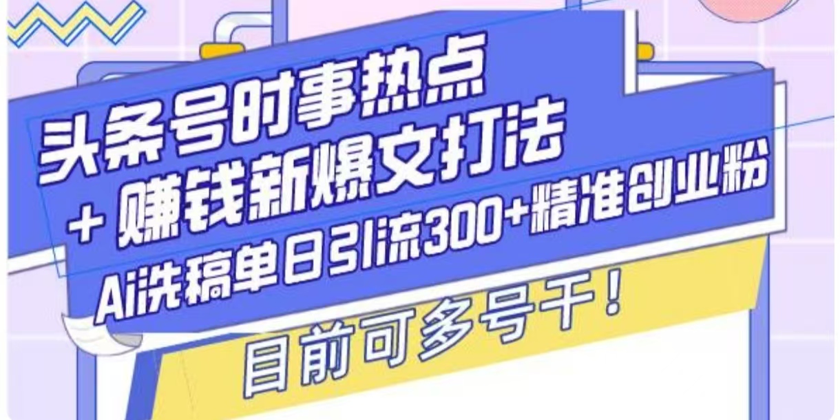 头条号时事热点+挣钱新爆文打法，Ai洗稿单日引流300+精准创业粉-老月项目库