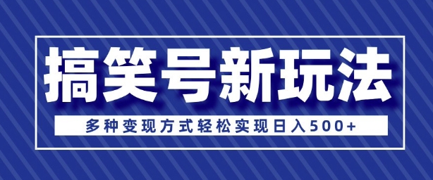 超级蓝海项目，搞笑号新玩法，多种变现方式轻松实现日入多张-老月项目库