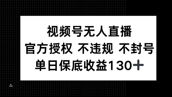 视频号无人直播，官方授权 不违规 不封号，单日保底收益130+-老月项目库