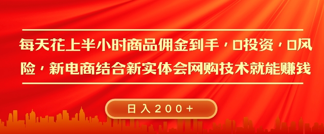 每天花上半小时商品佣金到手，0投资，0风险多管道收益，新电商结合实体学会网购技术就能挣，日入2张-老月项目库