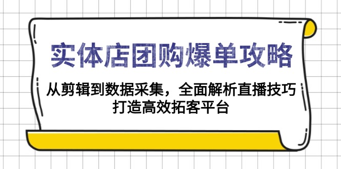 （13947期）实体店-团购爆单攻略：从剪辑到数据采集，全面解析直播技巧，打造高效…-老月项目库