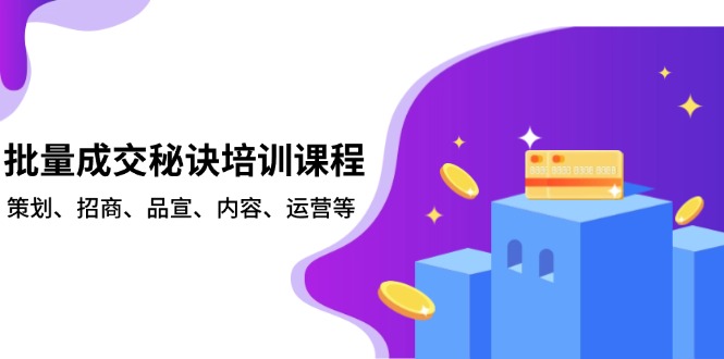 （13908期）批量成交秘诀培训课程，策划、招商、品宣、内容、运营等-老月项目库