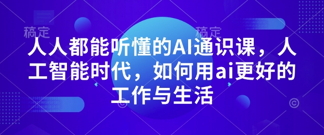 人人都能听懂的AI通识课，人工智能时代，如何用ai更好的工作与生活-老月项目库