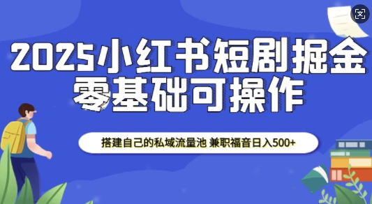 2025小红书短剧掘金，搭建自己的私域流量池，兼职福音日入5张-老月项目库