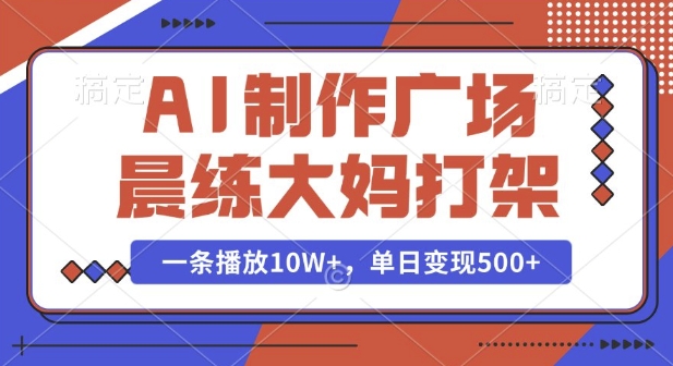 AI制作广场晨练大妈打架，一条播放10W+，单日变现多张【揭秘】-老月项目库